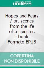 Hopes and Fears / or, scenes from the life of a spinster. E-book. Formato EPUB ebook