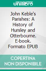 John Keble's Parishes: A History of Hursley and Otterbourne. E-book. Formato EPUB ebook