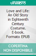 Love and Life: An Old Story in Eighteenth Century Costume. E-book. Formato EPUB ebook