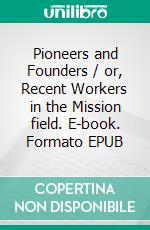 Pioneers and Founders / or, Recent Workers in the Mission field. E-book. Formato EPUB ebook