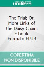 The Trial; Or, More Links of the Daisy Chain. E-book. Formato EPUB ebook
