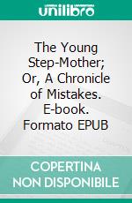 The Young Step-Mother; Or, A Chronicle of Mistakes. E-book. Formato EPUB ebook