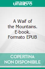 A Waif of the Mountains. E-book. Formato EPUB ebook