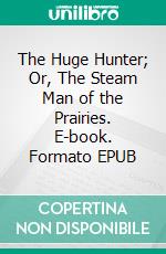 The Huge Hunter; Or, The Steam Man of the Prairies. E-book. Formato EPUB ebook