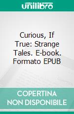 Curious, If True: Strange Tales. E-book. Formato EPUB ebook