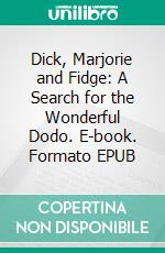 Dick, Marjorie and Fidge: A Search for the Wonderful Dodo. E-book. Formato EPUB ebook