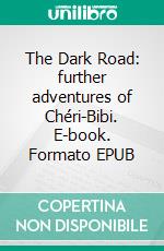 The Dark Road: further adventures of Chéri-Bibi. E-book. Formato EPUB ebook