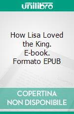How Lisa Loved the King. E-book. Formato EPUB ebook