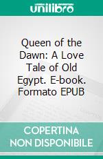 Queen of the Dawn: A Love Tale of Old Egypt. E-book. Formato EPUB ebook