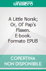A Little Norsk; Or, Ol' Pap's Flaxen. E-book. Formato EPUB ebook