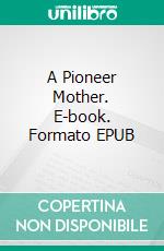 A Pioneer Mother. E-book. Formato EPUB ebook