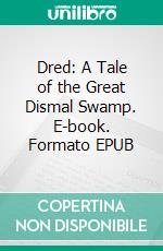 Dred: A Tale of the Great Dismal Swamp. E-book. Formato EPUB ebook