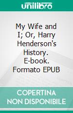 My Wife and I; Or, Harry Henderson's History. E-book. Formato EPUB ebook