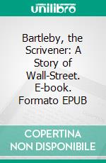 Bartleby, the Scrivener: A Story of Wall-Street. E-book. Formato EPUB ebook