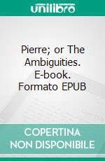 Pierre; or The Ambiguities. E-book. Formato EPUB ebook