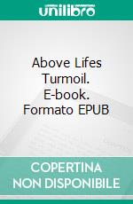 Above Lifes Turmoil. E-book. Formato EPUB ebook