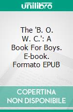 The "B. O. W. C.": A Book For Boys. E-book. Formato EPUB ebook