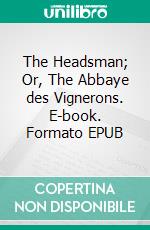 The Headsman; Or, The Abbaye des Vignerons. E-book. Formato EPUB ebook