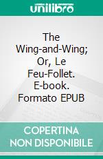 The Wing-and-Wing; Or, Le Feu-Follet. E-book. Formato EPUB ebook