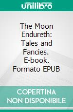 The Moon Endureth: Tales and Fancies. E-book. Formato EPUB ebook