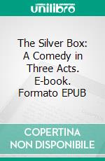 The Silver Box: A Comedy in Three Acts. E-book. Formato EPUB ebook