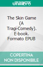 The Skin Game (A Tragi-Comedy). E-book. Formato EPUB ebook