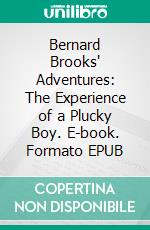 Bernard Brooks' Adventures: The Experience of a Plucky Boy. E-book. Formato EPUB ebook