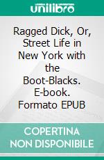 Ragged Dick, Or, Street Life in New York with the Boot-Blacks. E-book. Formato EPUB ebook