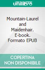 Mountain-Laurel and Maidenhair. E-book. Formato EPUB ebook