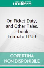 On Picket Duty, and Other Tales. E-book. Formato EPUB ebook
