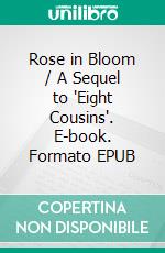Rose in Bloom / A Sequel to 'Eight Cousins'. E-book. Formato EPUB ebook