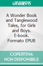 A Wonder Book and Tanglewood Tales, for Girls and Boys. E-book. Formato EPUB ebook