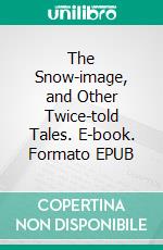 The Snow-image, and Other Twice-told Tales. E-book. Formato EPUB ebook
