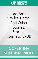 Lord Arthur Saviles Crime, And Other Stories. E-book. Formato EPUB ebook