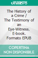 The History of a Crime / The Testimony of an Eye-Witness. E-book. Formato EPUB ebook
