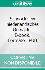 Schnock: ein niederländisches Gemälde. E-book. Formato EPUB ebook