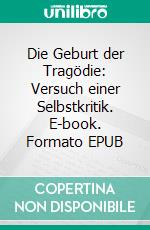 Die Geburt der Tragödie: Versuch einer Selbstkritik. E-book. Formato EPUB ebook