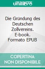 Die Gründung des Deutschen Zollvereins. E-book. Formato EPUB ebook