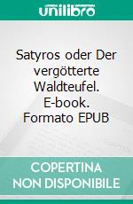 Satyros oder Der vergötterte Waldteufel. E-book. Formato EPUB ebook