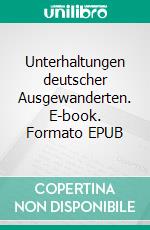 Unterhaltungen deutscher Ausgewanderten. E-book. Formato EPUB ebook