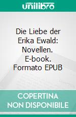Die Liebe der Erika Ewald: Novellen. E-book. Formato EPUB ebook