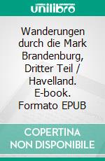 Wanderungen durch die Mark Brandenburg, Dritter Teil / Havelland. E-book. Formato EPUB ebook