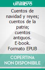 Cuentos de navidad y reyes; cuentos de la patria; cuentos antiguos. E-book. Formato EPUB ebook