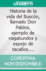 Historia de la vida del Buscón, llamado Don Pablos, ejemplo de vagabundos y espejo de tacaños. E-book. Formato EPUB ebook