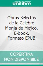 Obras Selectas de la Celebre Monja de Mejico. E-book. Formato EPUB ebook