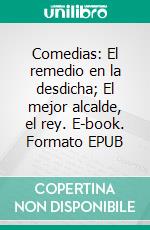 Comedias: El remedio en la desdicha; El mejor alcalde, el rey. E-book. Formato EPUB ebook