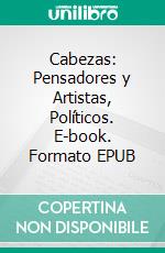 Cabezas: Pensadores y Artistas, Políticos. E-book. Formato EPUB ebook