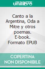 Canto a la Argentina, Oda a Mitre y otros poemas. E-book. Formato EPUB ebook
