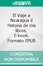 El Viaje a Nicaragua é Historia de mis libros. E-book. Formato EPUB ebook