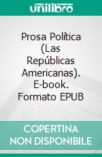 Prosa Política (Las Repúblicas Americanas). E-book. Formato EPUB ebook